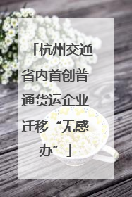 杭州交通省内首创普通货运企业迁移“无感办”