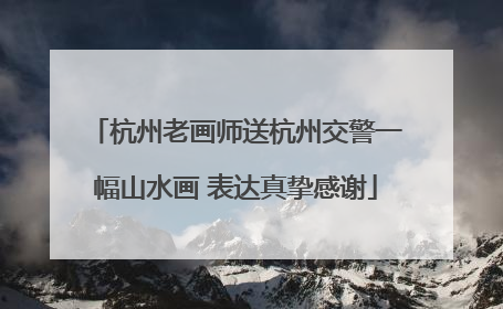 杭州老画师送杭州交警一幅山水画 表达真挚感谢