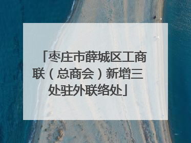 枣庄市薛城区工商联（总商会）新增三处驻外联络处