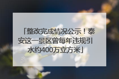 整改完成情况公示！泰安这一景区曾每年违规引水约400万立方米