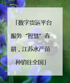 数字货运平台服务“智慧”春耕，江苏水产苗种销往全国