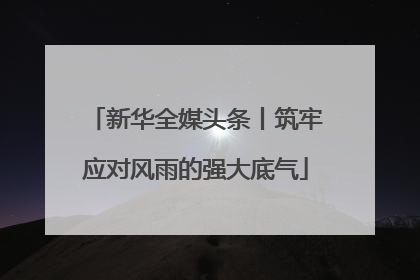 新华全媒头条丨筑牢应对风雨的强大底气