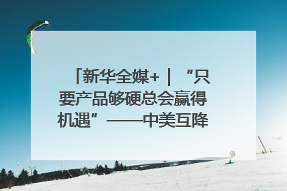新华全媒+｜“只要产品够硬总会赢得机遇”——中美互降关税落地一线观察