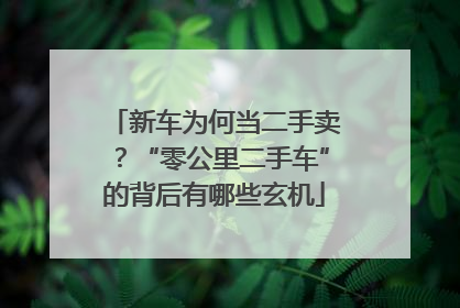 新车为何当二手卖？“零公里二手车”的背后有哪些玄机