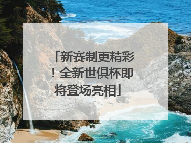 新赛制更精彩！全新世俱杯即将登场亮相
