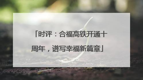 时评：合福高铁开通十周年，谱写幸福新篇章