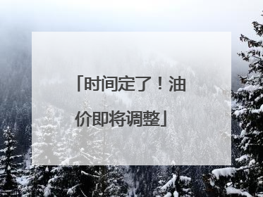 时间定了！油价即将调整