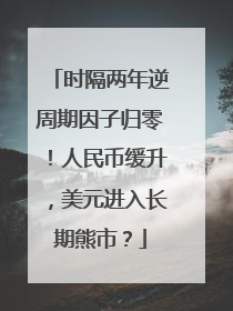 时隔两年逆周期因子归零！人民币缓升，美元进入长期熊市？