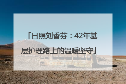 日照刘香芬：42年基层护理路上的温暖坚守