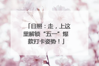 日照：走，上这里解锁“五一”爆款打卡姿势！