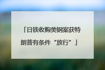 日铁收购美钢案获特朗普有条件“放行”