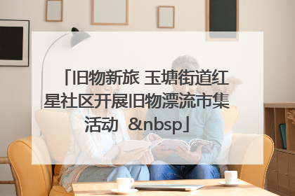 旧物新旅 玉塘街道红星社区开展旧物漂流市集活动   