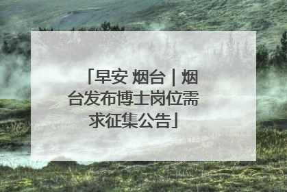 早安 烟台｜烟台发布博士岗位需求征集公告