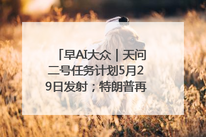 早AI大众｜天问二号任务计划5月29日发射；特朗普再威胁削减哈佛拨款