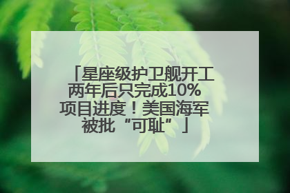 星座级护卫舰开工两年后只完成10%项目进度！美国海军被批“可耻”