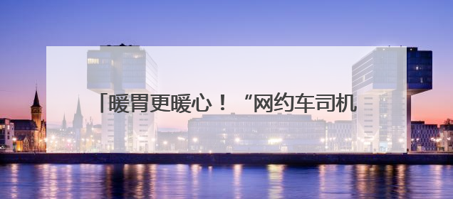 暖胃更暖心！“网约车司机友好餐厅”公益联盟启动