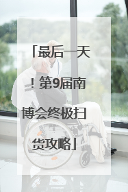 最后一天！第9届南博会终极扫货攻略