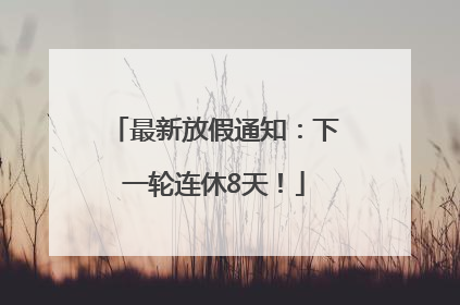 最新放假通知：下一轮连休8天！