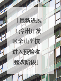 最新进展！漳州开发区金山学校进入预验收整改阶段