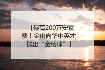 最高200万安家费！金山向华中英才抛出“金绣球”