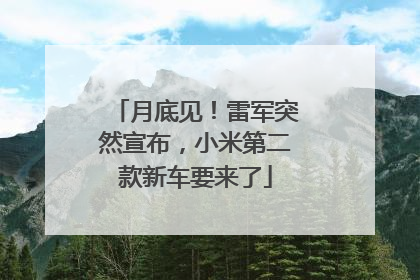 月底见！雷军突然宣布，小米第二款新车要来了