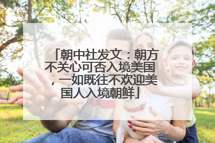 朝中社发文：朝方不关心可否入境美国，一如既往不欢迎美国人入境朝鲜