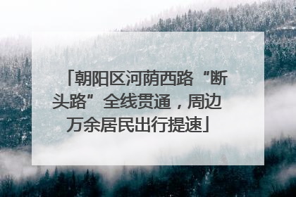 朝阳区河荫西路“断头路”全线贯通，周边万余居民出行提速