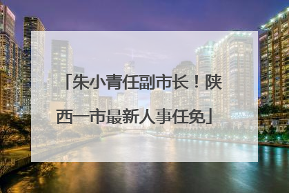 朱小青任副市长！陕西一市最新人事任免