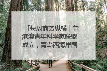 每周商务纵横｜鲁港澳青年科学家联盟成立；青岛西海岸国际能源自贸港启用