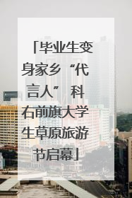 毕业生变身家乡“代言人” 科右前旗大学生草原旅游节启幕