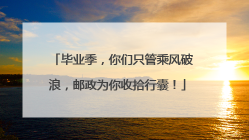 毕业季，你们只管乘风破浪，邮政为你收拾行囊！