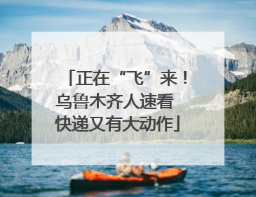 正在“飞”来！乌鲁木齐人速看 快递又有大动作