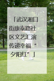 武汉湘口街康泰路社区文艺汇演传递幸福“夕阳红”