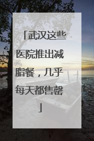 武汉这些医院推出减脂餐，几乎每天都售罄