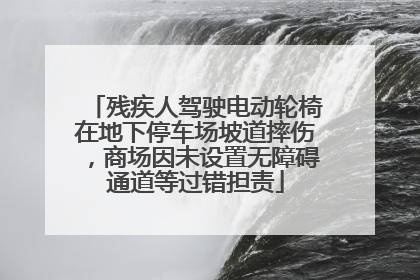 残疾人驾驶电动轮椅在地下停车场坡道摔伤，商场因未设置无障碍通道等过错担责