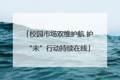 校园市场双维护航 护“未”行动持续在线