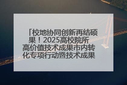 校地协同创新再结硕果！2025高校院所高价值技术成果市内转化专项行动暨技术成果项目路演对接会举办