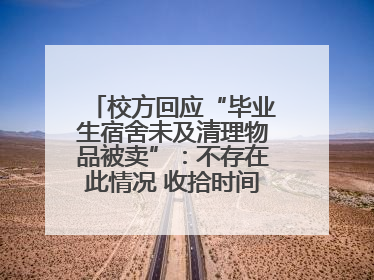 校方回应“毕业生宿舍未及清理物品被卖”：不存在此情况 收拾时间充足，遗留物品会帮保管