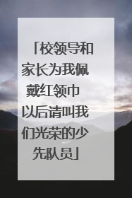 校领导和家长为我佩戴红领巾 以后请叫我们光荣的少先队员