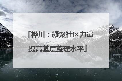桦川：凝聚社区力量 提高基层整理水平