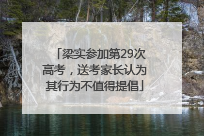 梁实参加第29次高考，送考家长认为其行为不值得提倡