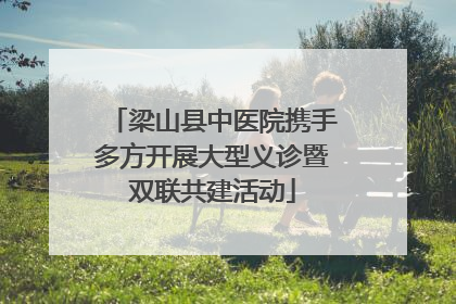 梁山县中医院携手多方开展大型义诊暨双联共建活动