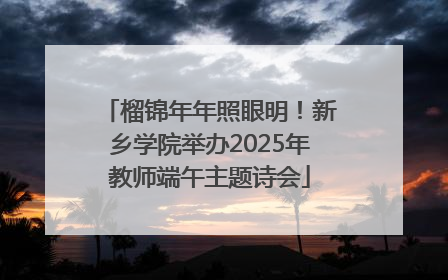 榴锦年年照眼明！新乡学院举办2025年教师端午主题诗会