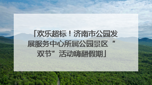 欢乐超标！济南市公园发展服务中心所属公园景区“双节”活动嗨翻假期