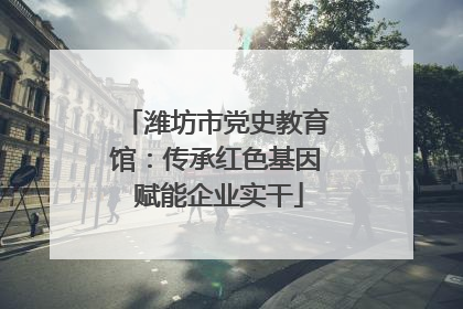 潍坊市党史教育馆：传承红色基因 赋能企业实干