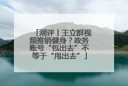 潮评丨王立群视频推销健身？政务账号“包出去”不等于“甩出去”