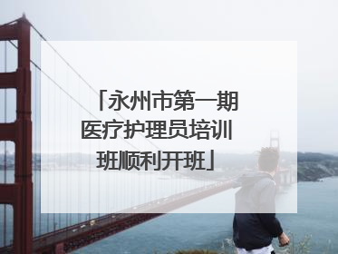 永州市第一期医疗护理员培训班顺利开班