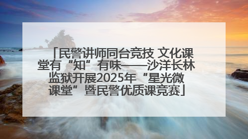 民警讲师同台竞技 文化课堂有“知”有味——沙洋长林监狱开展2025年“星光微课堂”暨民警优质课竞赛