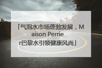 气泡水市场蓬勃发展，Maison Perrier巴黎水引领健康风尚