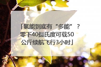 氢能到底有“多能”？零下40摄氏度可载50公斤续航飞行3小时